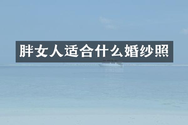 胖女人适合什么婚纱照