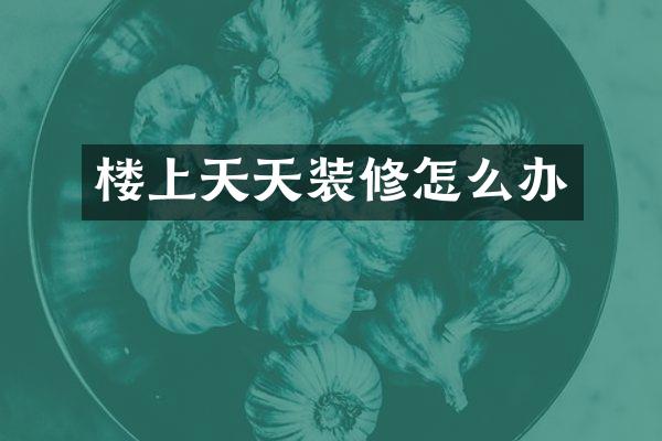 楼上天天装修怎么办