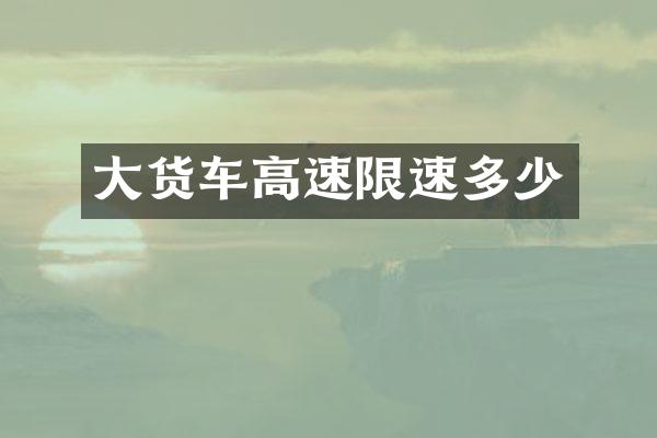 大货车高速限速多少