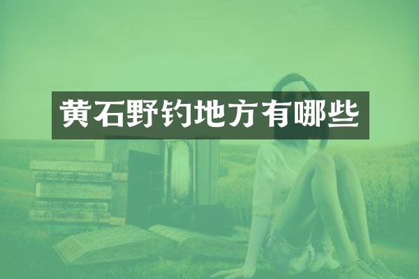 黄石野钓地方有哪些