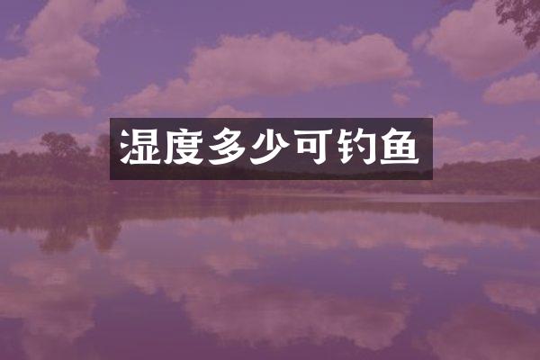 湿度多少可钓鱼