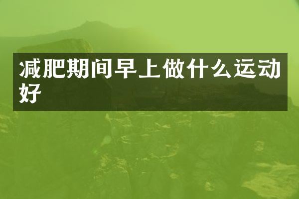 减肥期间早上做什么运动好