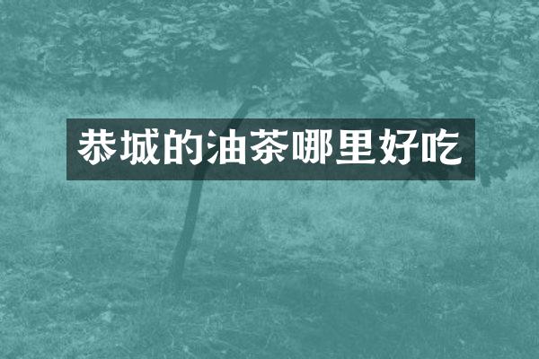 恭城的油茶哪里好吃