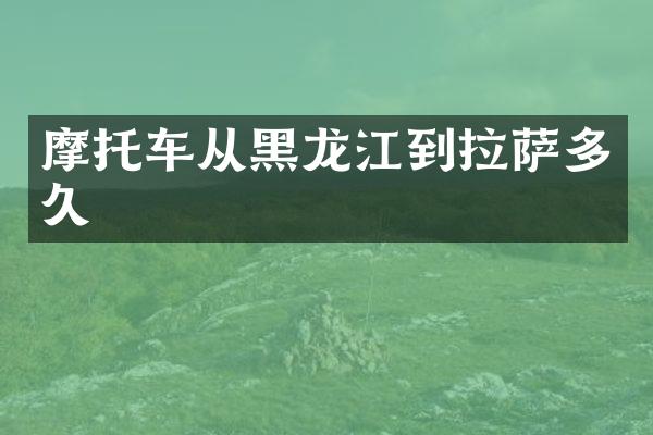 摩托车从黑龙江到拉萨多久