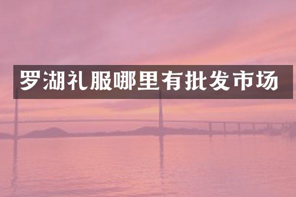 罗湖礼服哪里有批发市场