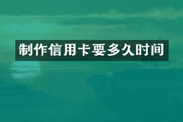 制作信用卡要多久时间