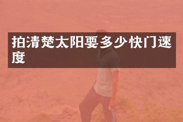 拍清楚太阳要多少快门速度