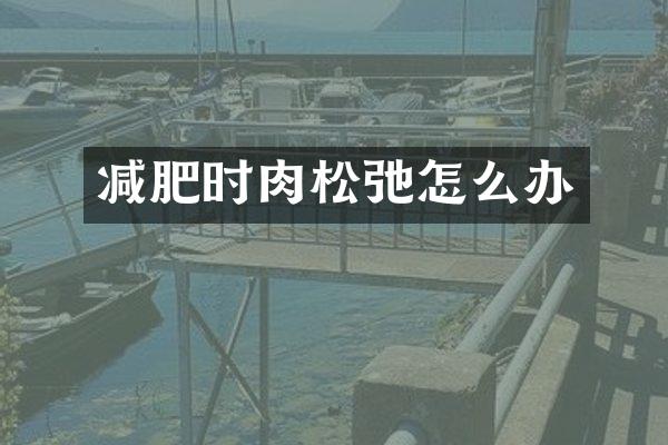 减肥时肉松弛怎么办