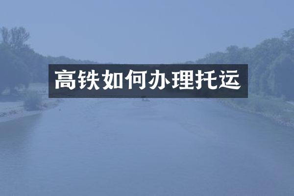 高铁如何办理托运