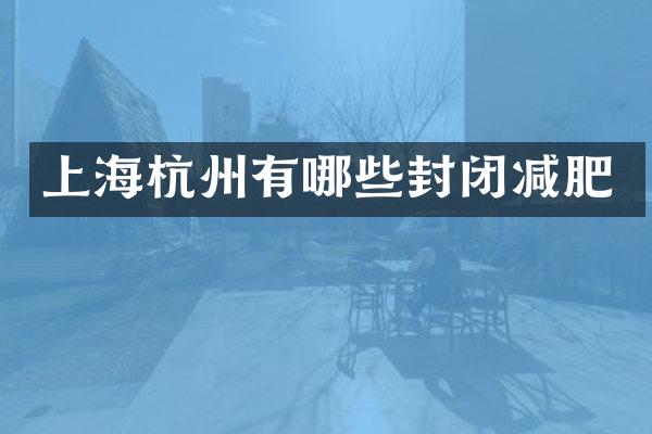 上海杭州有哪些封闭减肥