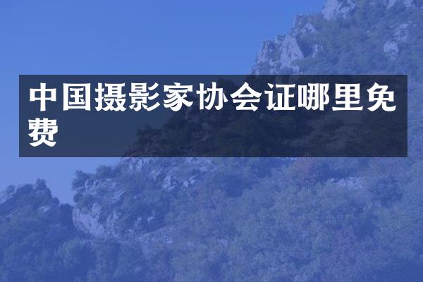 中国摄影家协会证哪里免费