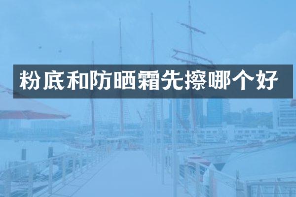 粉底和防晒霜先擦哪个好
