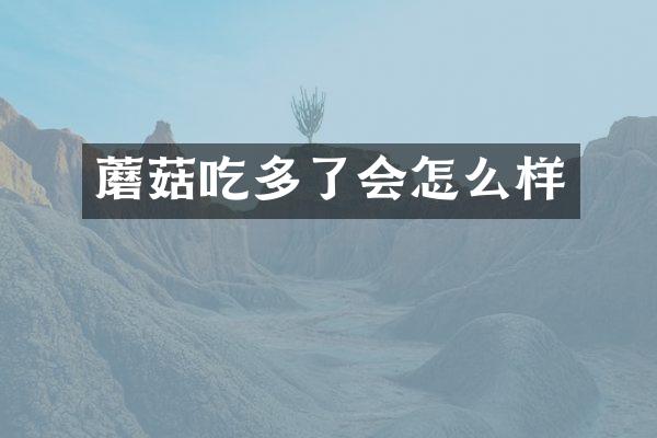 蘑菇吃多了会怎么样