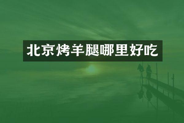 北京烤羊腿哪里好吃
