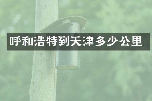 呼和浩特到天津多少公里