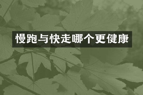 慢跑与快走哪个更健康