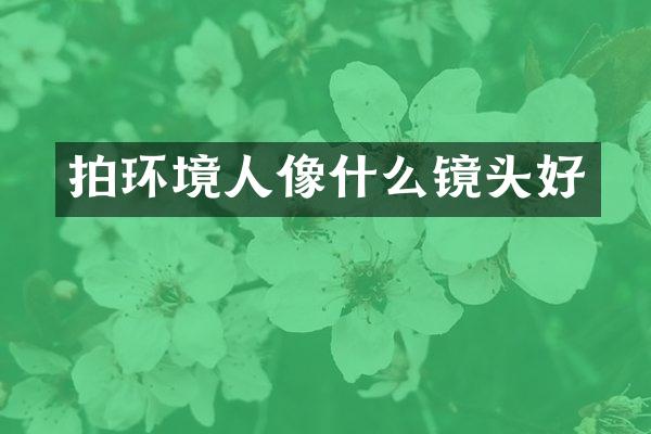 拍环境人像什么镜头好
