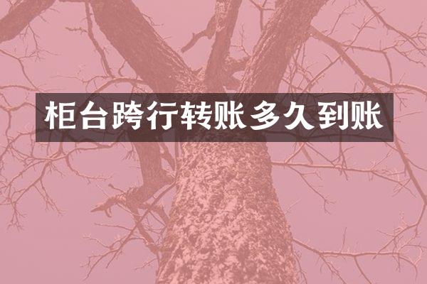 柜台跨行转账多久到账
