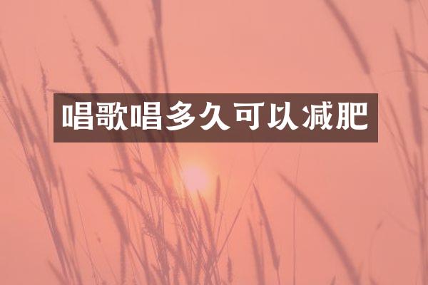 唱歌唱多久可以减肥