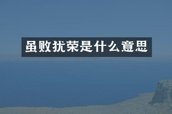虽败犹荣是什么意思