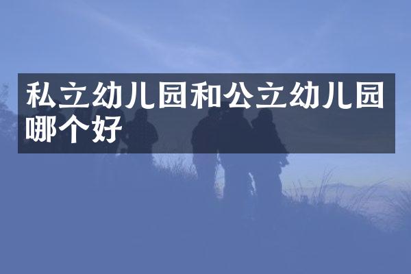 私立幼儿园和公立幼儿园哪个好