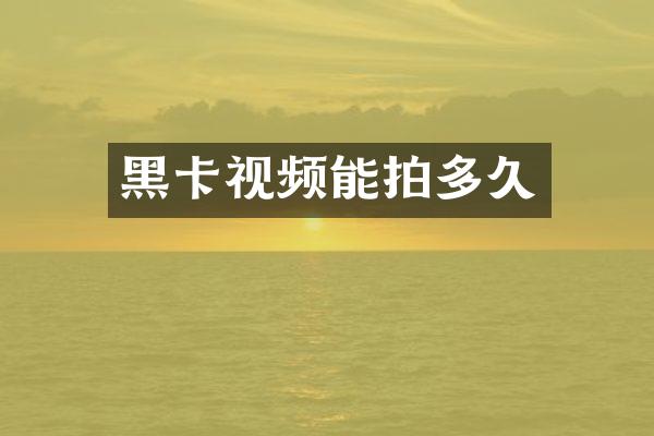 黑卡视频能拍多久