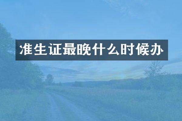 准生证最晚什么时候办