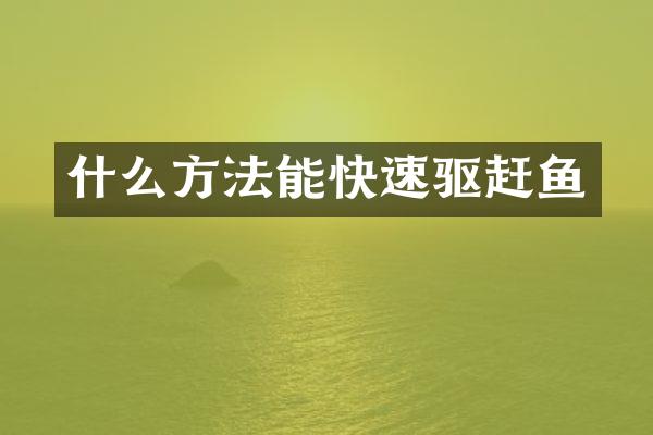 什么方法能快速驱赶鱼
