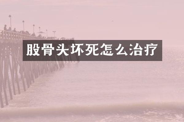 股骨头坏死怎么治疗