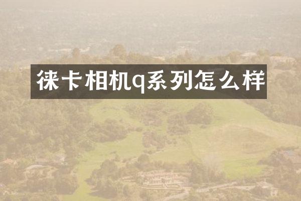 徕卡相机q系列怎么样
