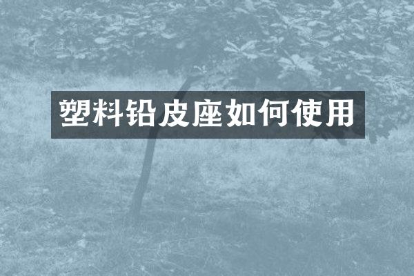 塑料铅皮座如何使用