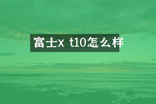 富士x t10怎么样