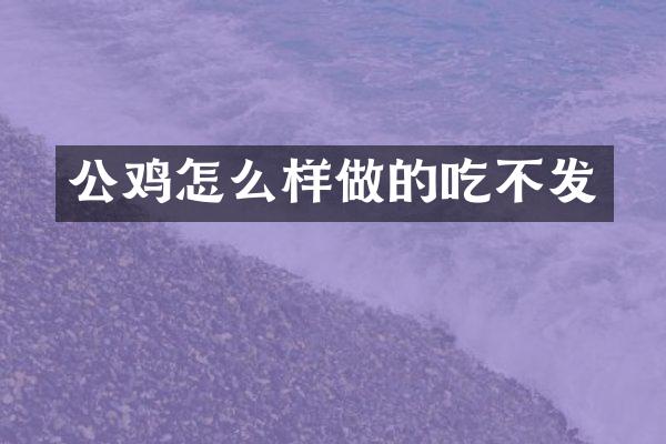 公鸡怎么样做的吃不发