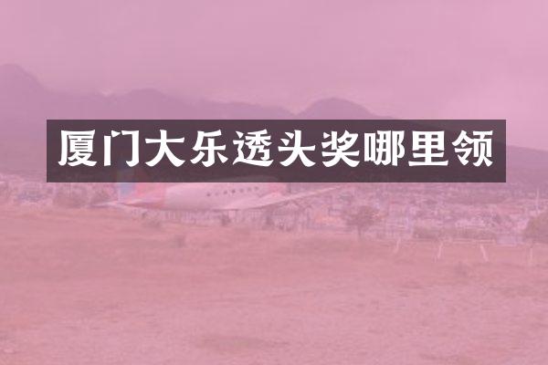 厦门大乐透头奖哪里领