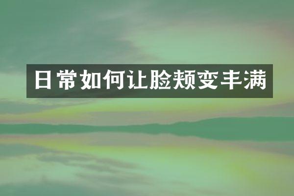 日常如何让脸颊变丰满