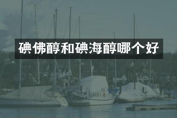 碘佛醇和碘海醇哪个好