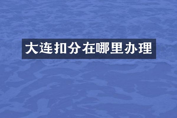 大连扣分在哪里办理