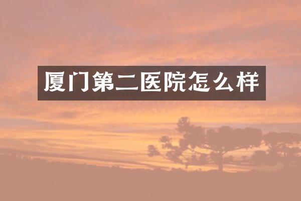厦门第二医院怎么样