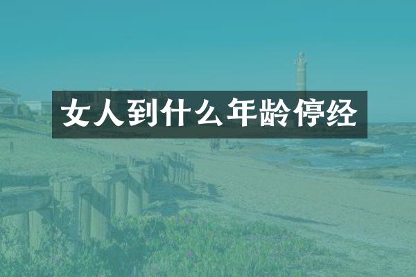 女人到什么年龄停经