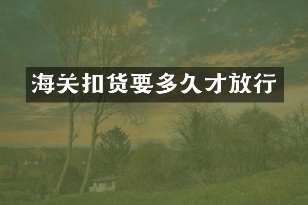 海关扣货要多久才放行