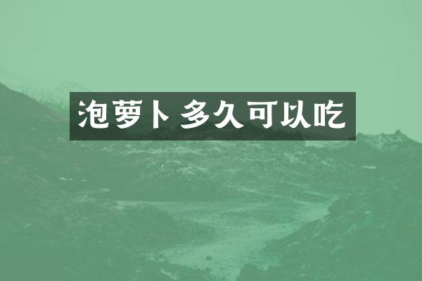 泡萝卜多久可以吃