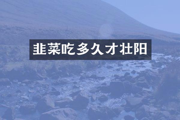 韭菜吃多久才壮阳