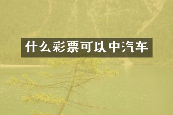 什么彩票可以中汽车