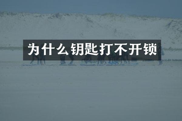 为什么钥匙打不开锁
