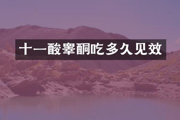 十一酸睾酮吃多久见效