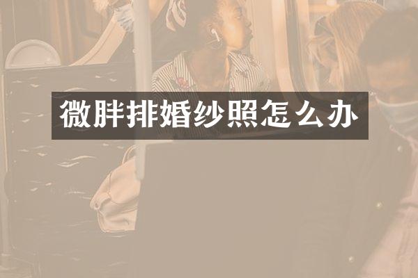微胖排婚纱照怎么办
