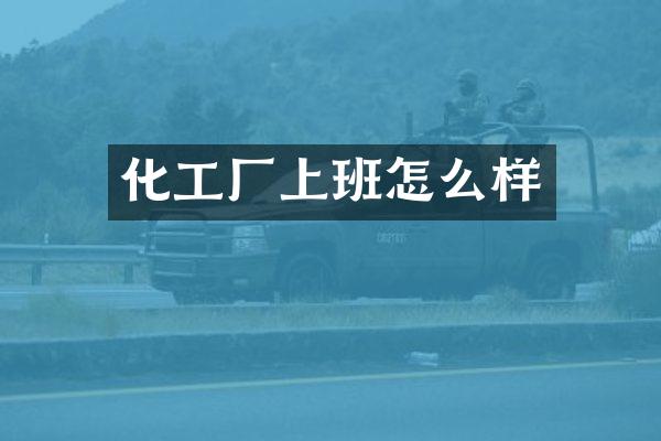 化工厂上班怎么样