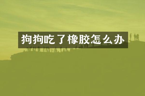 狗狗吃了橡胶怎么办