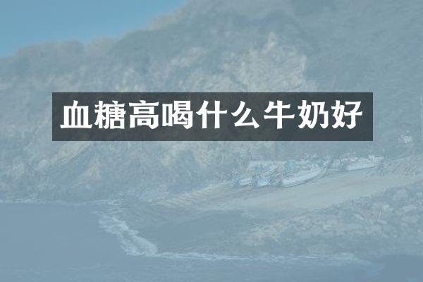 血糖高喝什么牛奶好