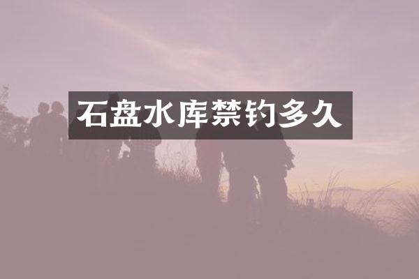 石盘水库禁钓多久